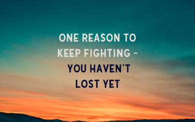 One Reason to Keep Fighting – You Haven’t Lost Yet