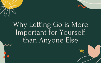 Why Letting Go is More Important for Yourself than Anyone Else