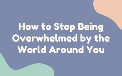 How to Stop Being Overwhelmed by the World Around You